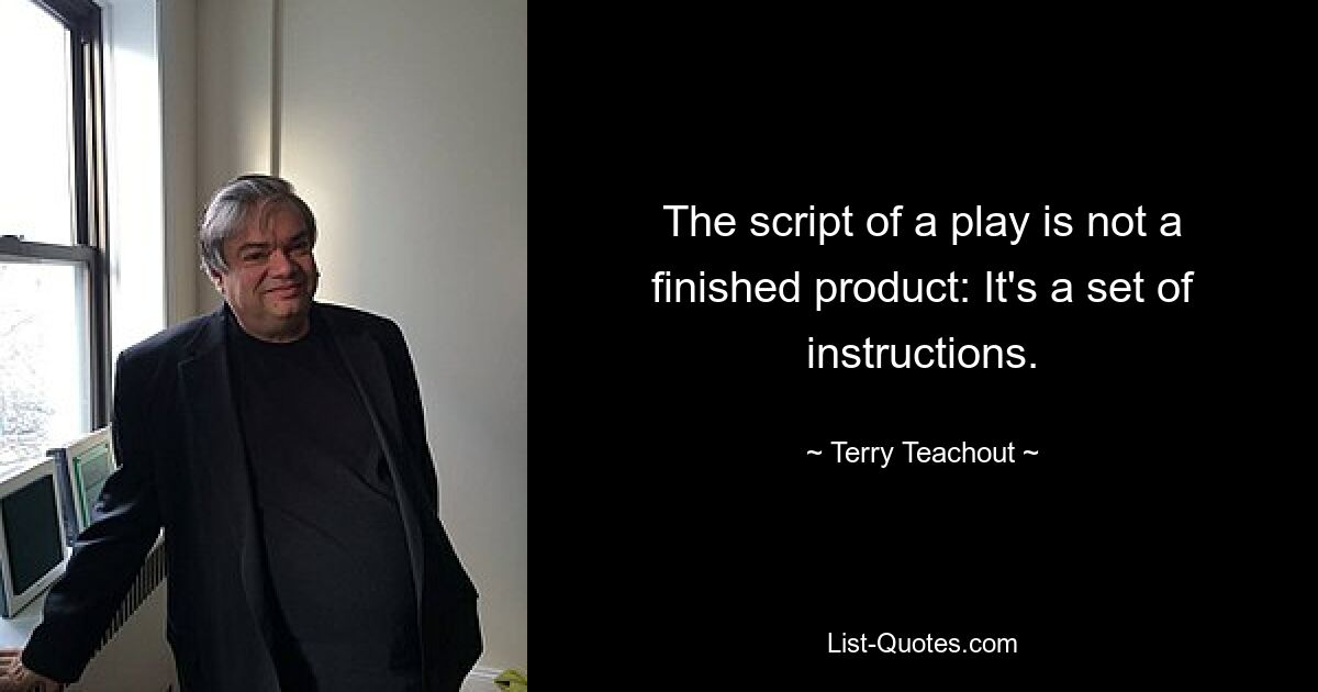 The script of a play is not a finished product: It's a set of instructions. — © Terry Teachout