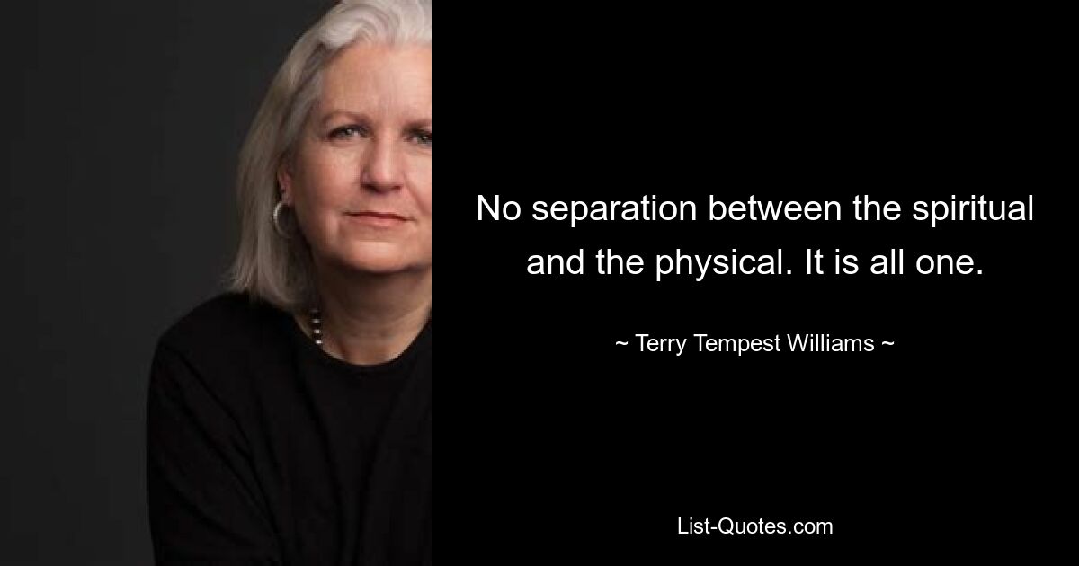 No separation between the spiritual and the physical. It is all one. — © Terry Tempest Williams