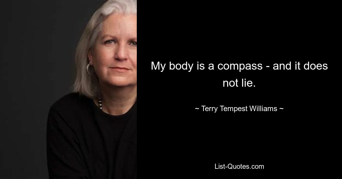 My body is a compass - and it does not lie. — © Terry Tempest Williams