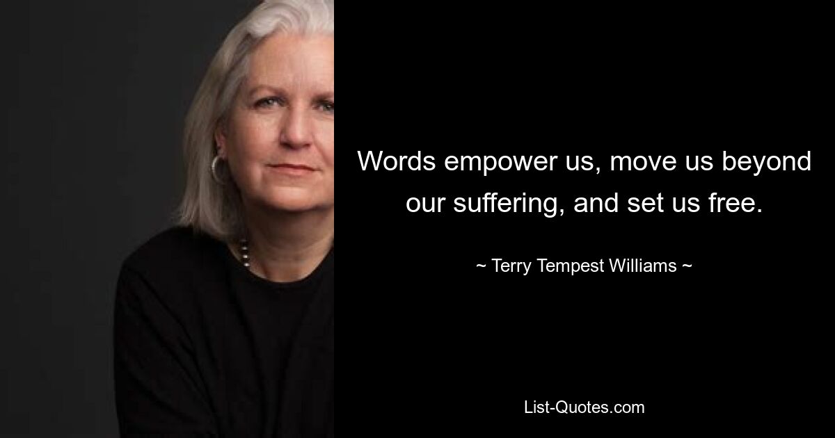 Words empower us, move us beyond our suffering, and set us free. — © Terry Tempest Williams