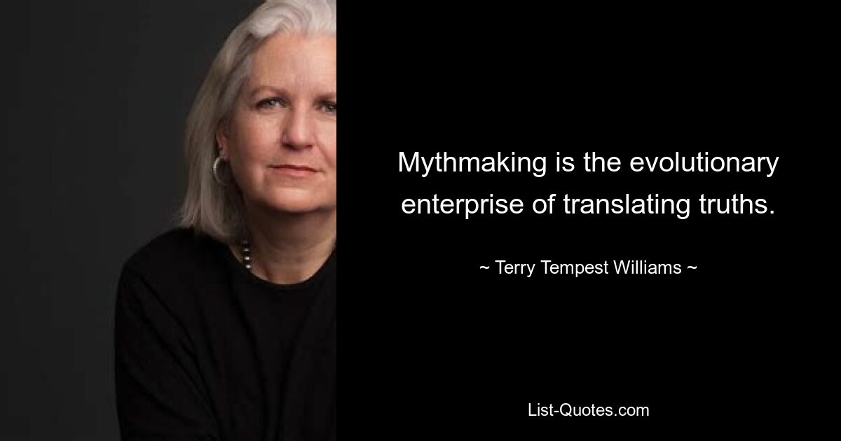 Mythmaking is the evolutionary enterprise of translating truths. — © Terry Tempest Williams