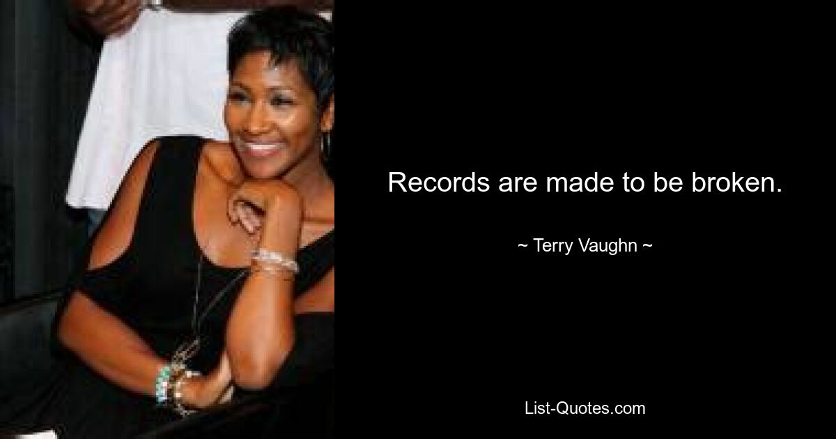 Records are made to be broken. — © Terry Vaughn