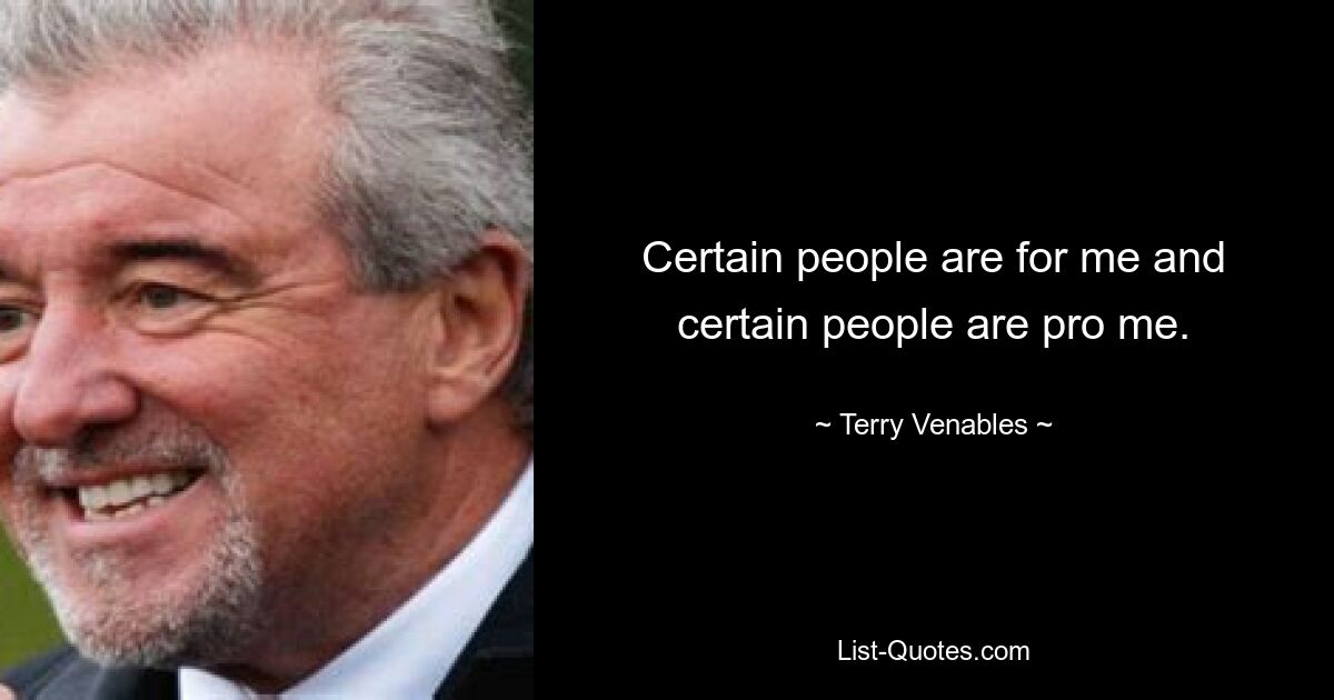 Certain people are for me and certain people are pro me. — © Terry Venables