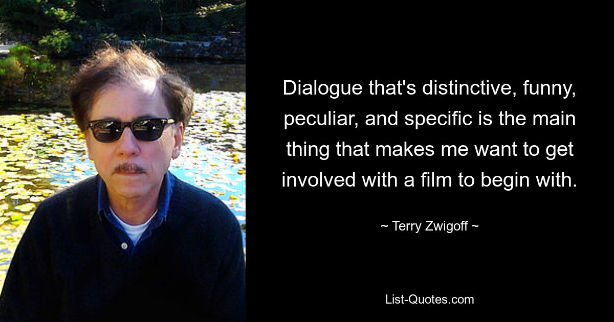 Dialogue that's distinctive, funny, peculiar, and specific is the main thing that makes me want to get involved with a film to begin with. — © Terry Zwigoff