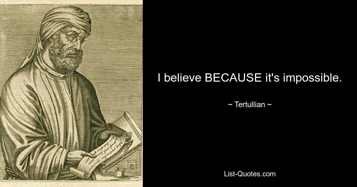 I believe BECAUSE it's impossible. — © Tertullian