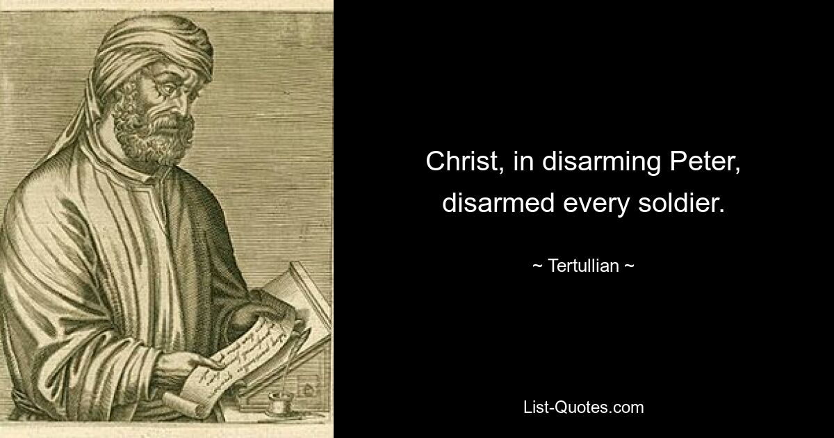 Christ, in disarming Peter, disarmed every soldier. — © Tertullian