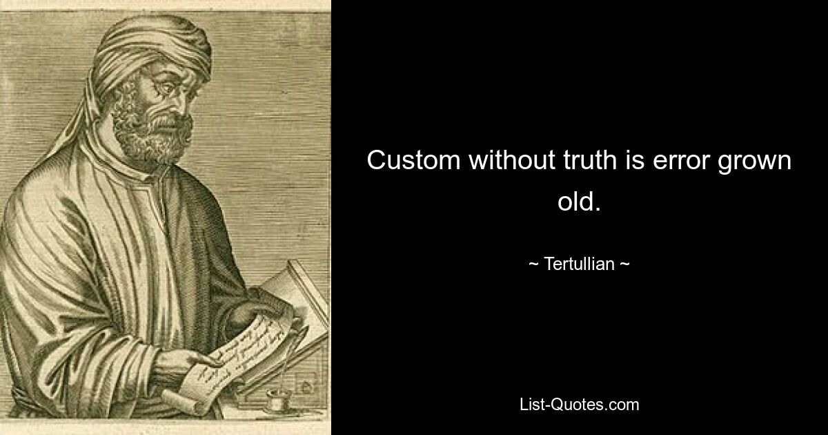 Custom without truth is error grown old. — © Tertullian