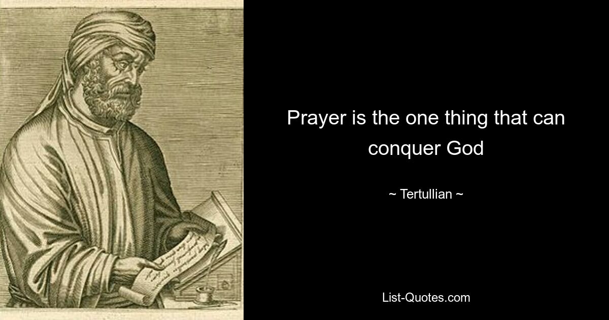 Prayer is the one thing that can conquer God — © Tertullian