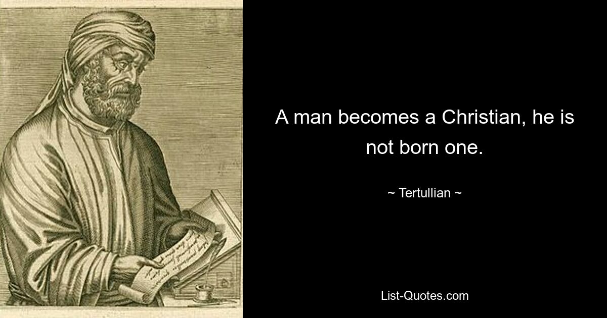 A man becomes a Christian, he is not born one. — © Tertullian