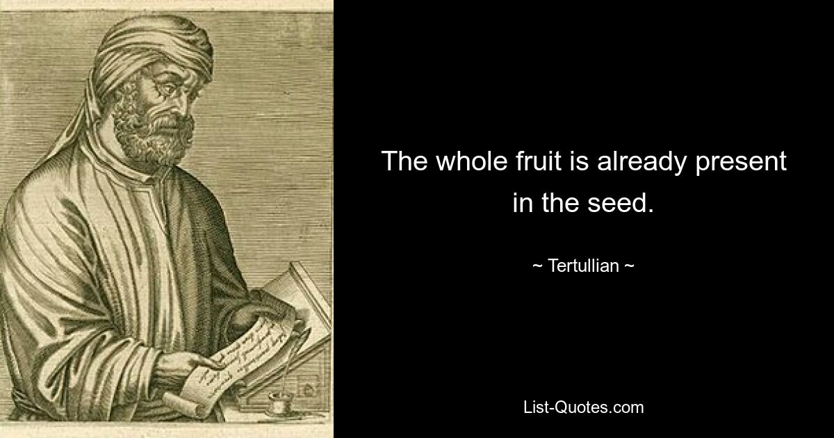 The whole fruit is already present in the seed. — © Tertullian