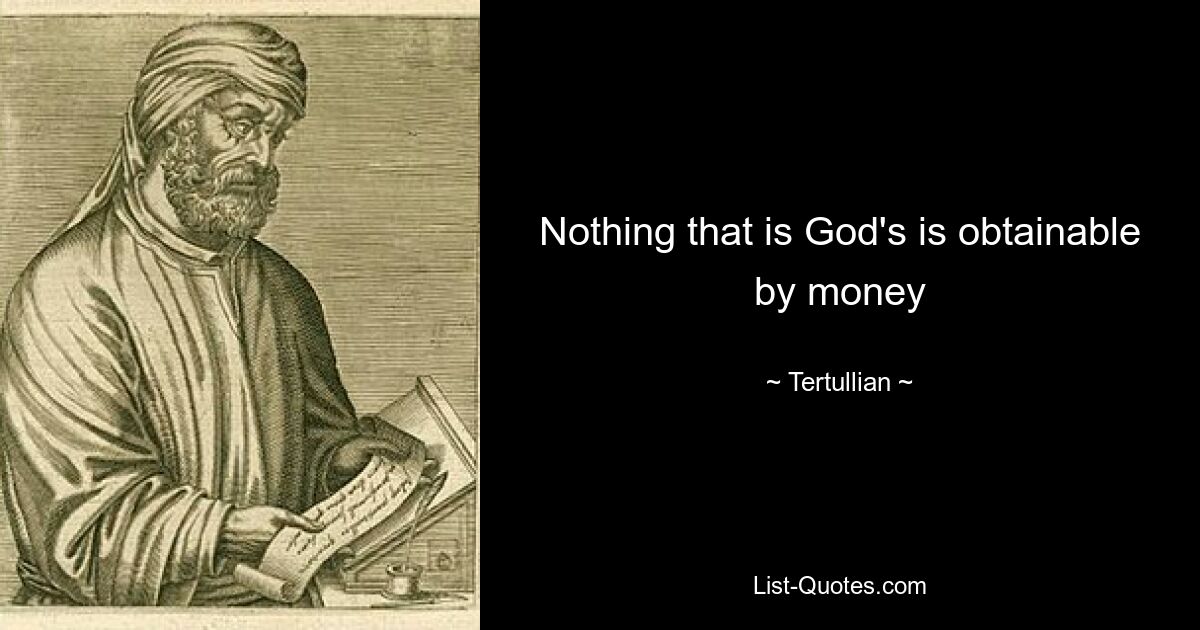 Nothing that is God's is obtainable by money — © Tertullian