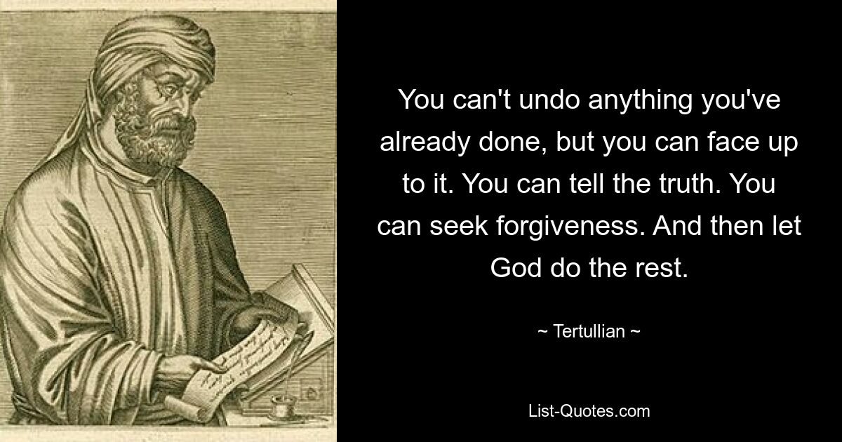 You can't undo anything you've already done, but you can face up to it. You can tell the truth. You can seek forgiveness. And then let God do the rest. — © Tertullian