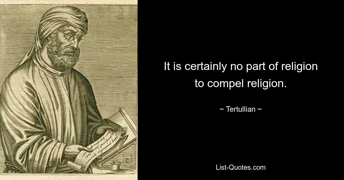 It is certainly no part of religion to compel religion. — © Tertullian