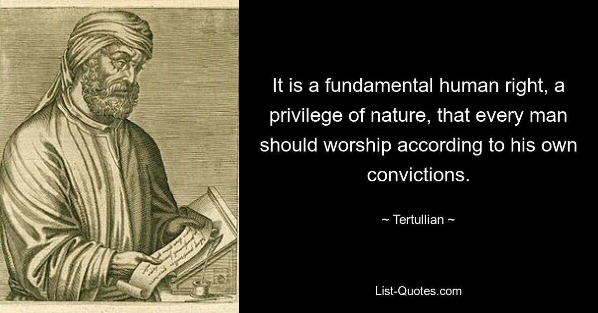 It is a fundamental human right, a privilege of nature, that every man should worship according to his own convictions. — © Tertullian