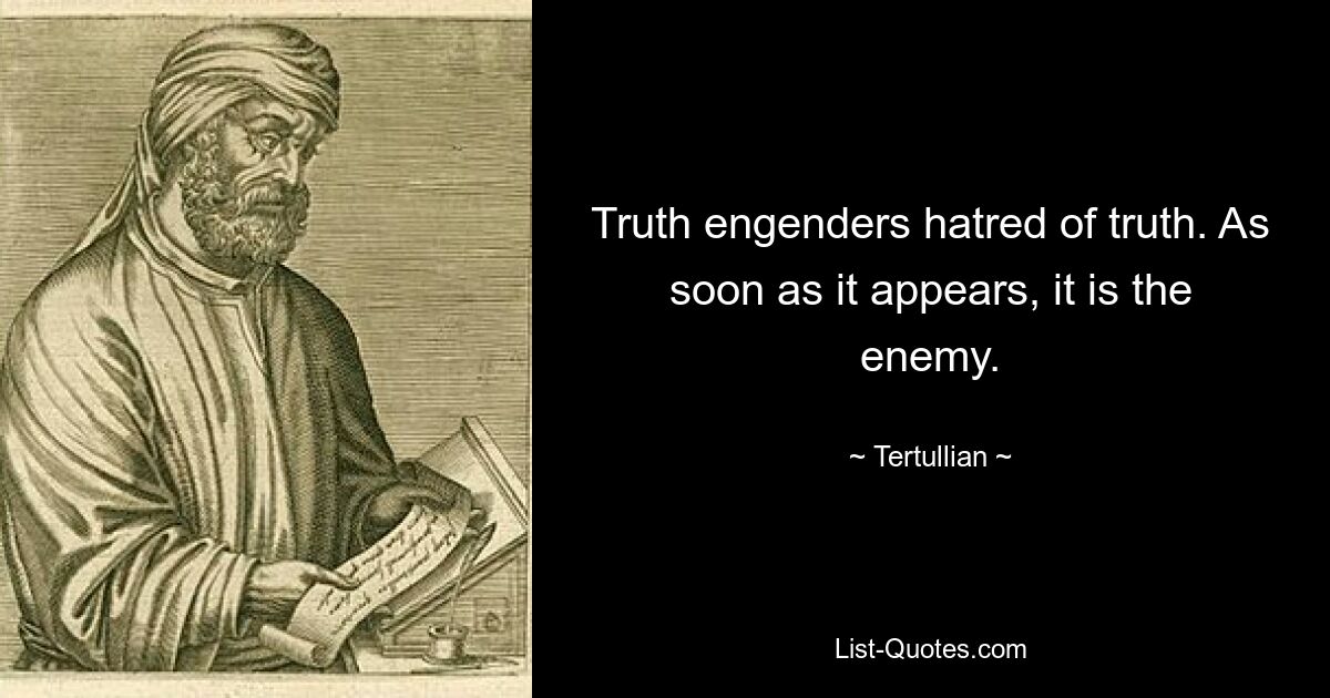 Truth engenders hatred of truth. As soon as it appears, it is the enemy. — © Tertullian