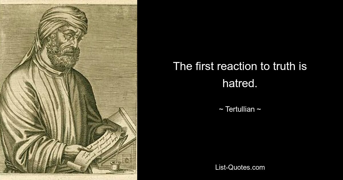 The first reaction to truth is hatred. — © Tertullian