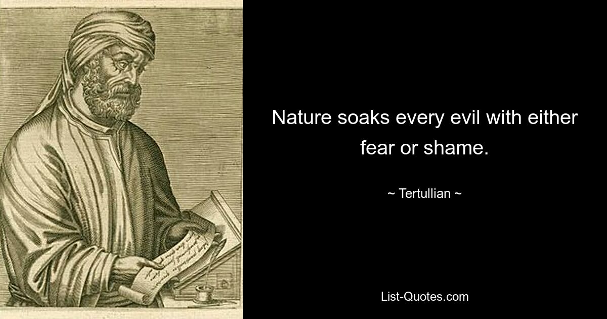 Nature soaks every evil with either fear or shame. — © Tertullian