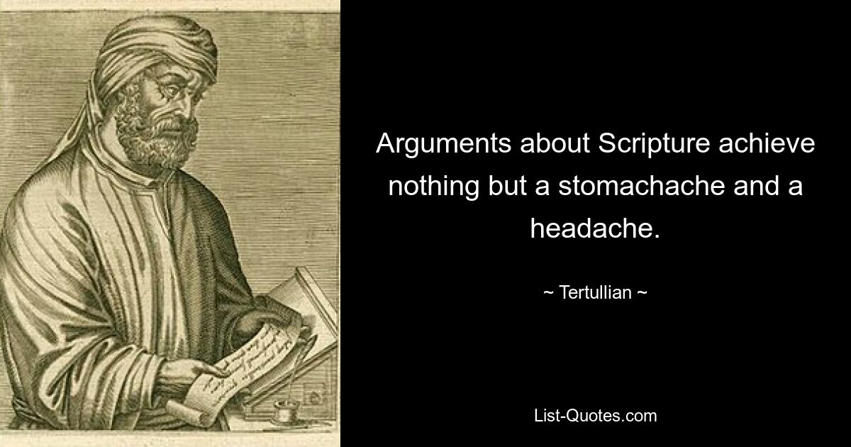 Arguments about Scripture achieve nothing but a stomachache and a headache. — © Tertullian