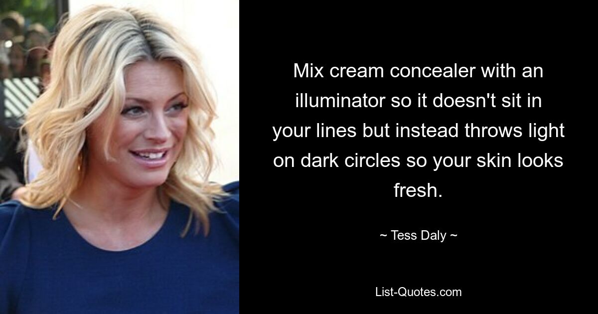 Mix cream concealer with an illuminator so it doesn't sit in your lines but instead throws light on dark circles so your skin looks fresh. — © Tess Daly