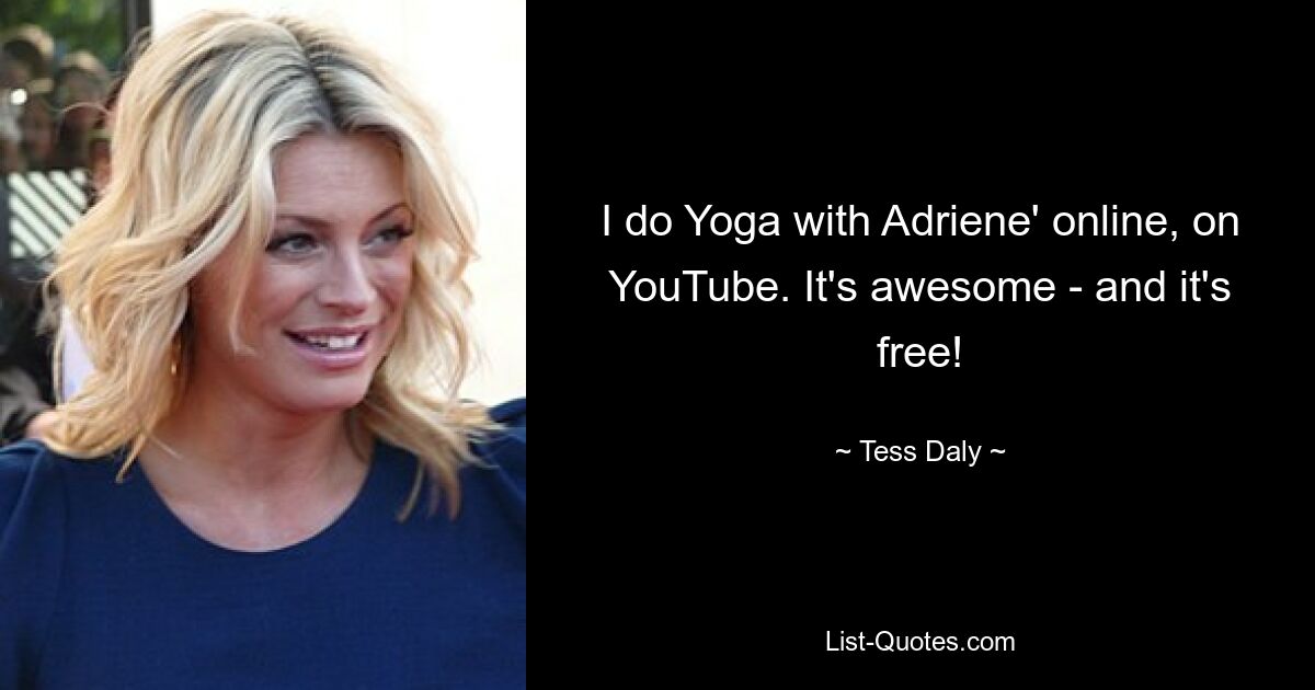 I do Yoga with Adriene' online, on YouTube. It's awesome - and it's free! — © Tess Daly