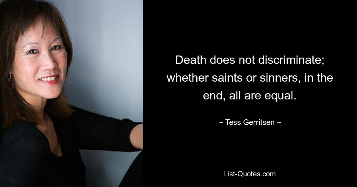 Death does not discriminate; whether saints or sinners, in the end, all are equal. — © Tess Gerritsen