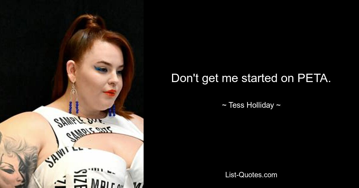 Don't get me started on PETA. — © Tess Holliday