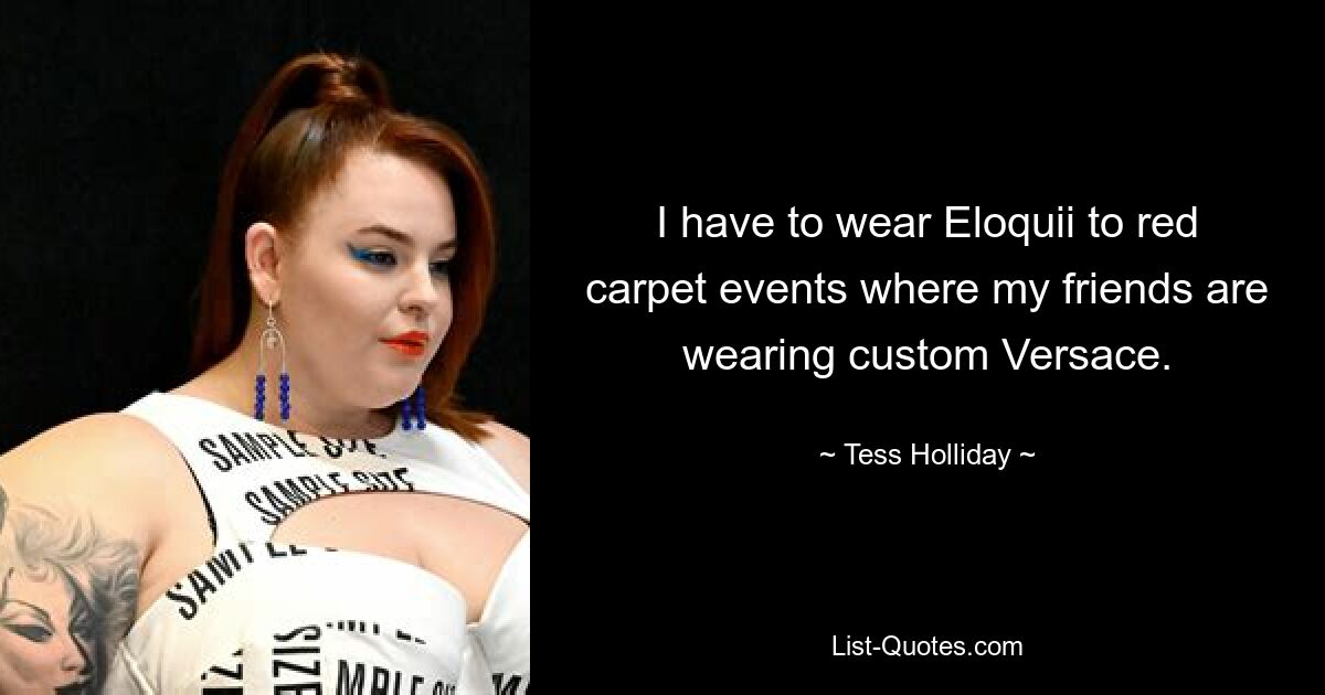 I have to wear Eloquii to red carpet events where my friends are wearing custom Versace. — © Tess Holliday