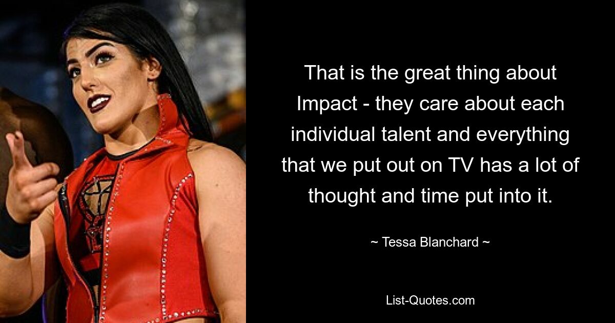 Das ist das Tolle an Impact – sie kümmern sich um jedes einzelne Talent und in alles, was wir im Fernsehen zeigen, wird viel Zeit und Nachdenken investiert. — © Tessa Blanchard