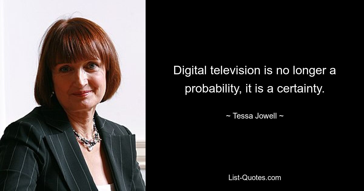 Digital television is no longer a probability, it is a certainty. — © Tessa Jowell