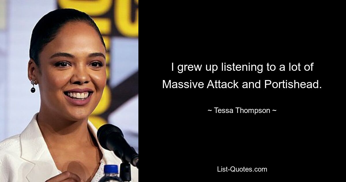 I grew up listening to a lot of Massive Attack and Portishead. — © Tessa Thompson