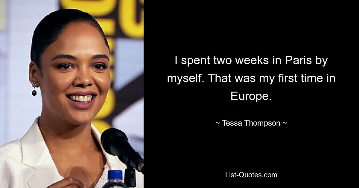 I spent two weeks in Paris by myself. That was my first time in Europe. — © Tessa Thompson