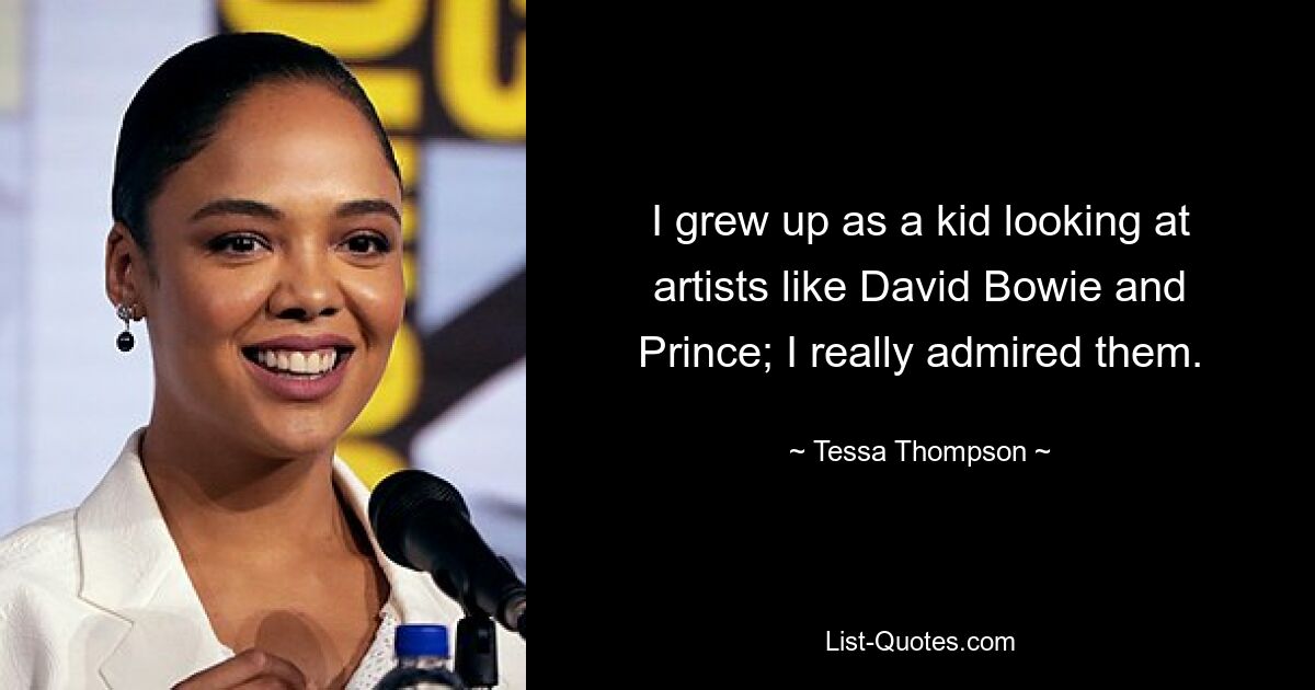 I grew up as a kid looking at artists like David Bowie and Prince; I really admired them. — © Tessa Thompson