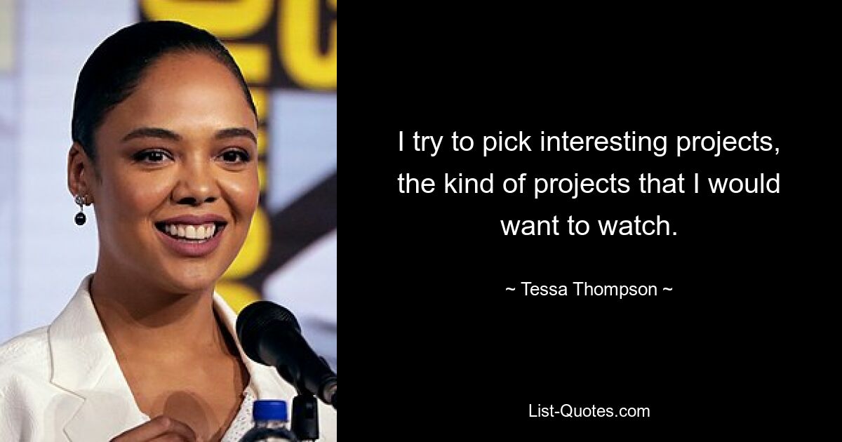 I try to pick interesting projects, the kind of projects that I would want to watch. — © Tessa Thompson