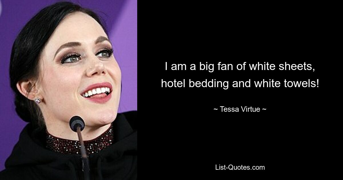 I am a big fan of white sheets, hotel bedding and white towels! — © Tessa Virtue