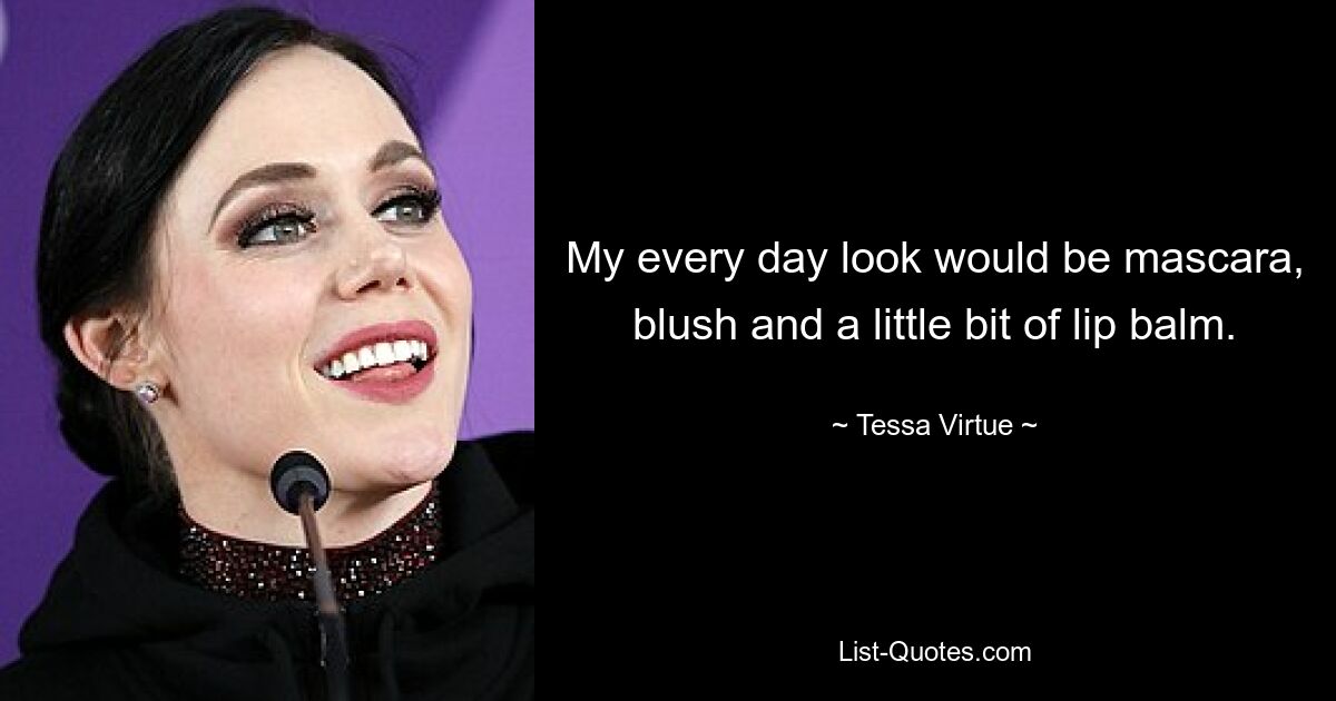 My every day look would be mascara, blush and a little bit of lip balm. — © Tessa Virtue