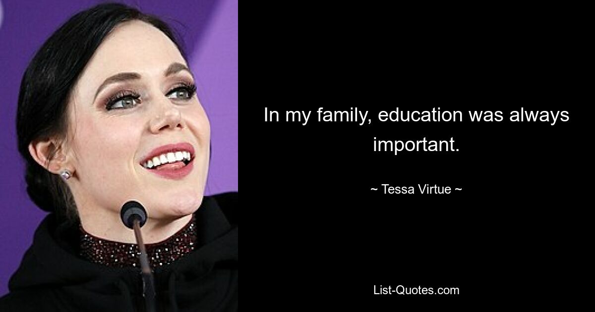 In my family, education was always important. — © Tessa Virtue