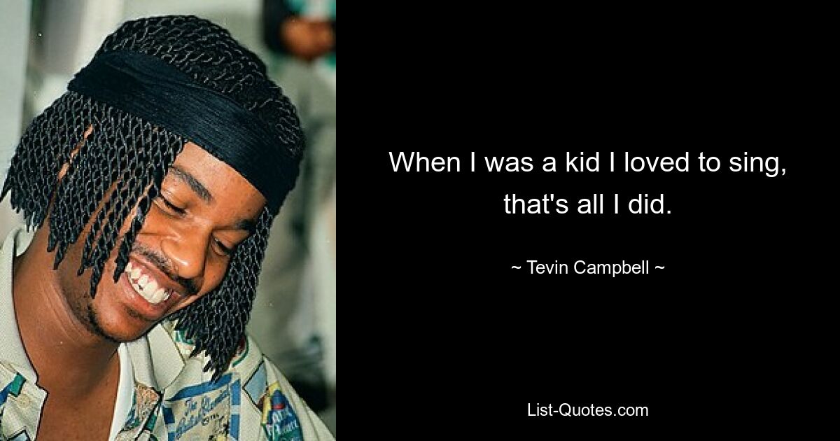 When I was a kid I loved to sing, that's all I did. — © Tevin Campbell