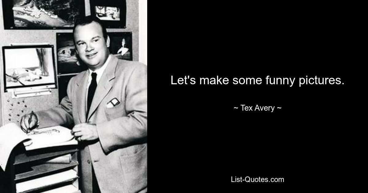 Let's make some funny pictures. — © Tex Avery