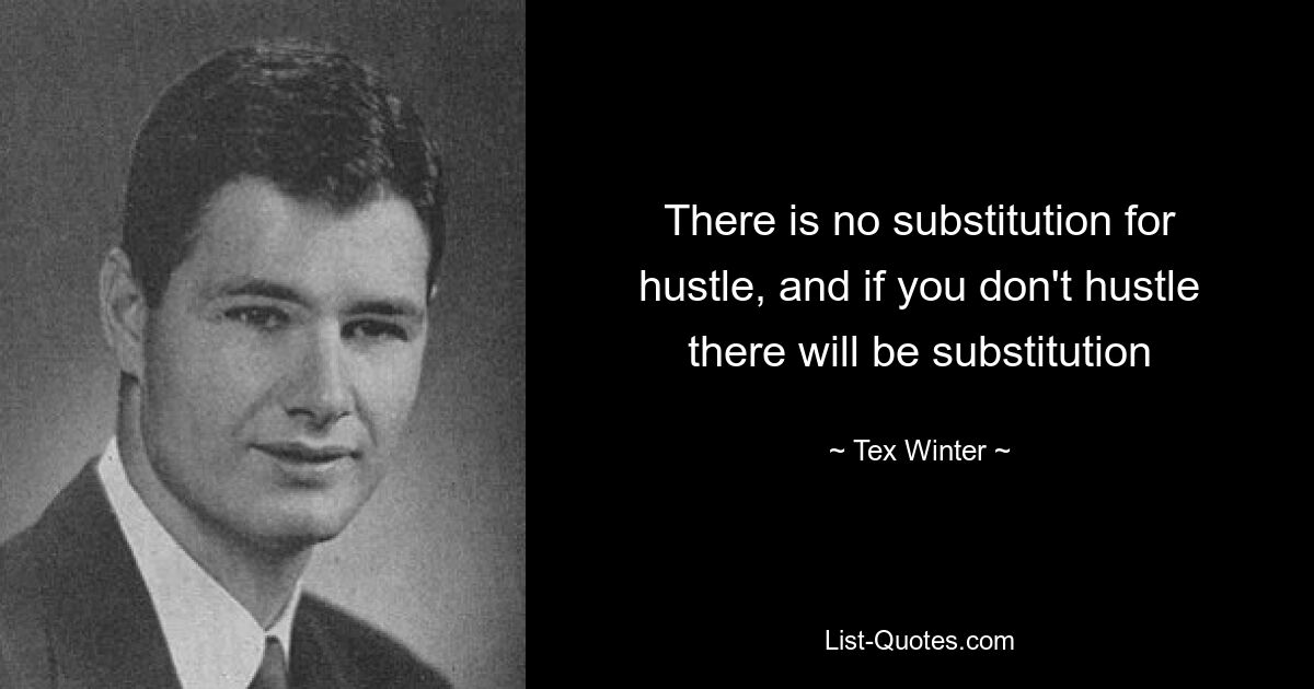 There is no substitution for hustle, and if you don't hustle there will be substitution — © Tex Winter