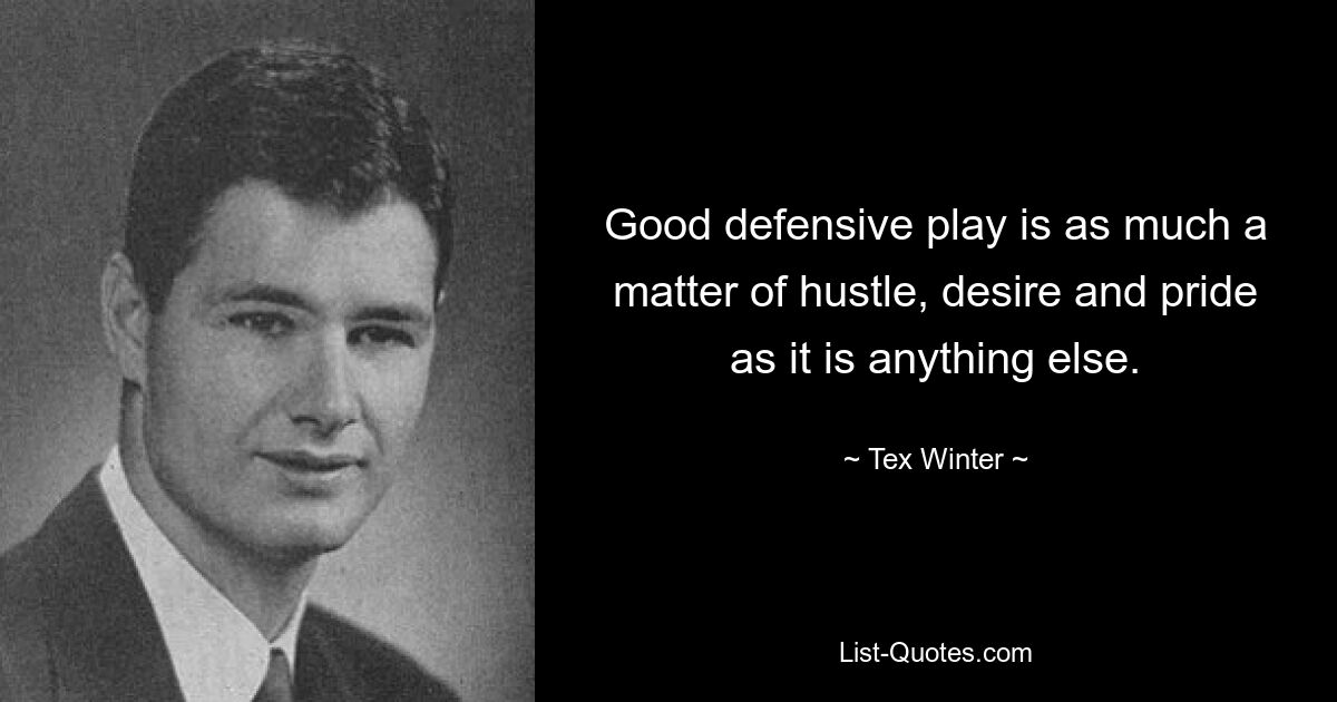 Good defensive play is as much a matter of hustle, desire and pride as it is anything else. — © Tex Winter