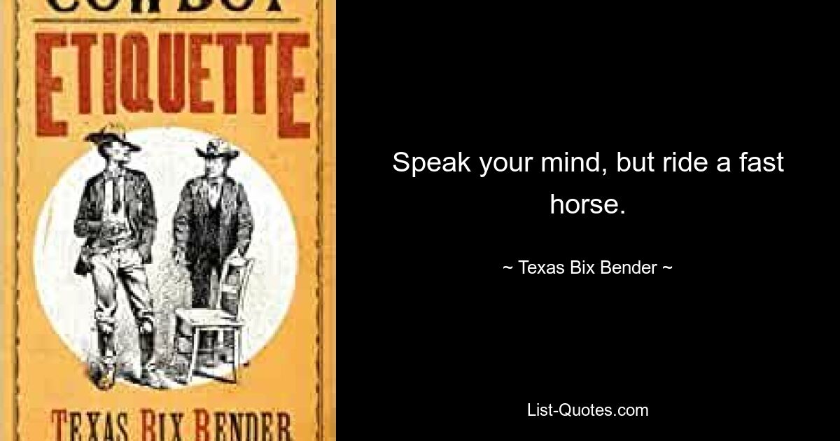 Speak your mind, but ride a fast horse. — © Texas Bix Bender