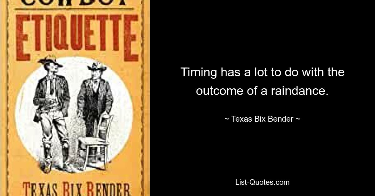 Timing has a lot to do with the outcome of a raindance. — © Texas Bix Bender