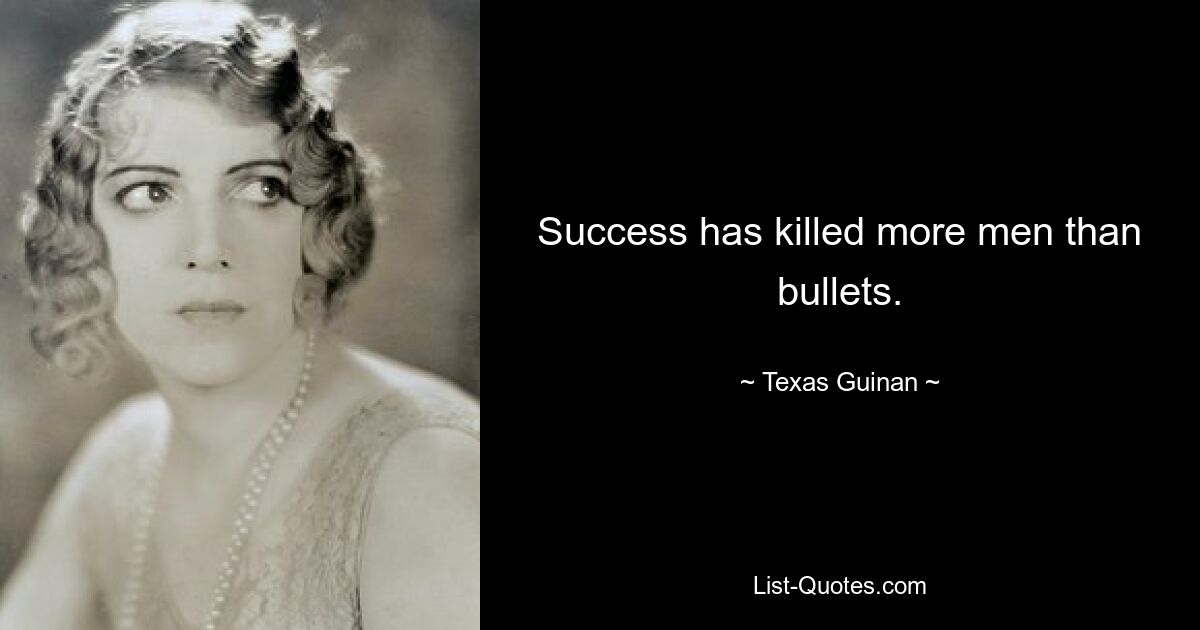 Success has killed more men than bullets. — © Texas Guinan