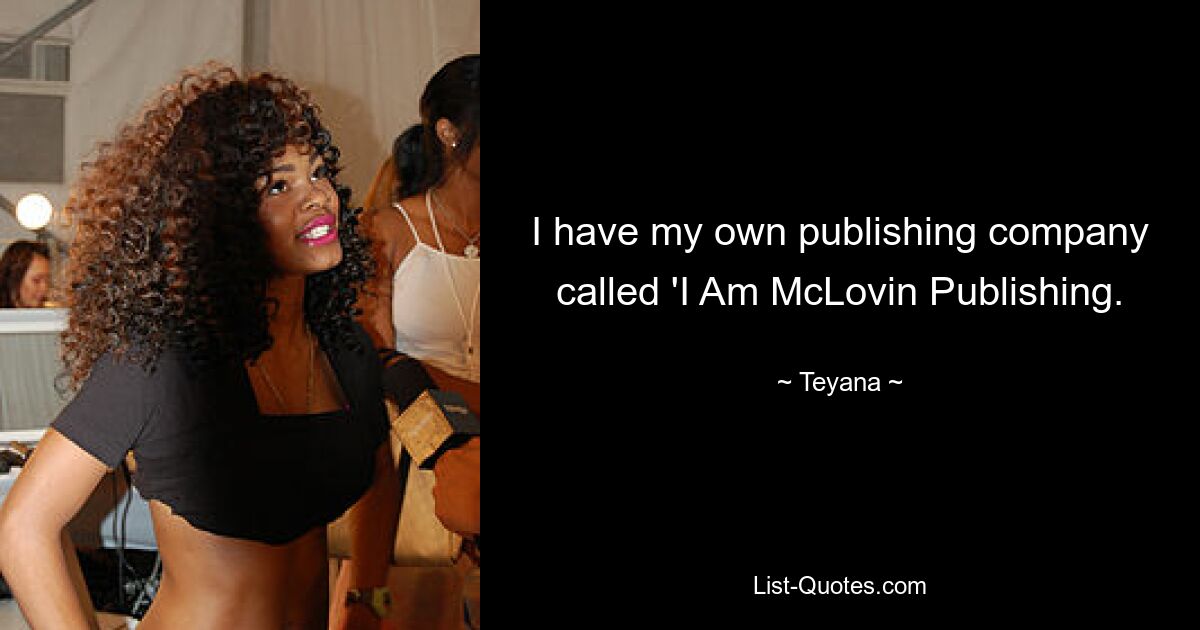 I have my own publishing company called 'I Am McLovin Publishing. — © Teyana