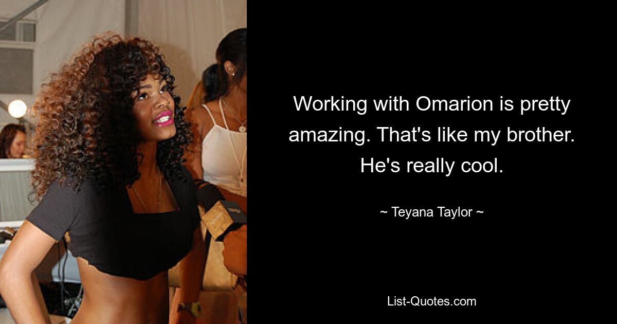 Working with Omarion is pretty amazing. That's like my brother. He's really cool. — © Teyana Taylor