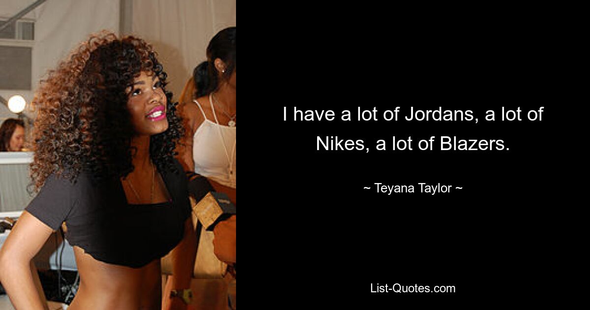 I have a lot of Jordans, a lot of Nikes, a lot of Blazers. — © Teyana Taylor