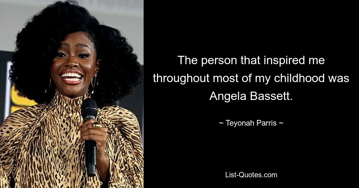 The person that inspired me throughout most of my childhood was Angela Bassett. — © Teyonah Parris