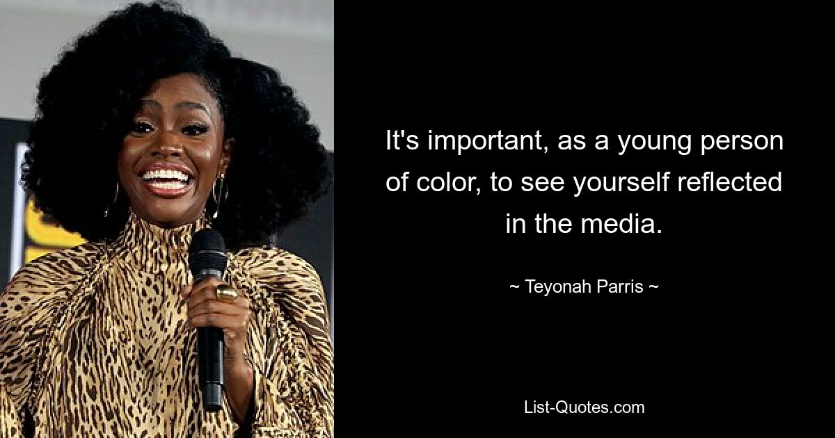 It's important, as a young person of color, to see yourself reflected in the media. — © Teyonah Parris