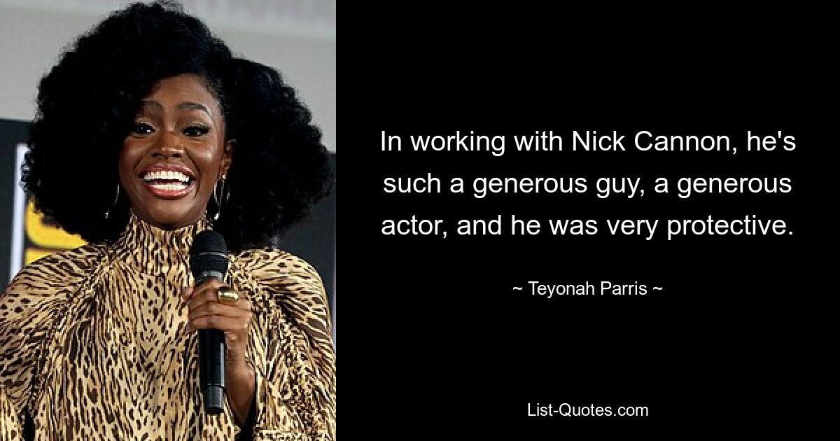 In working with Nick Cannon, he's such a generous guy, a generous actor, and he was very protective. — © Teyonah Parris