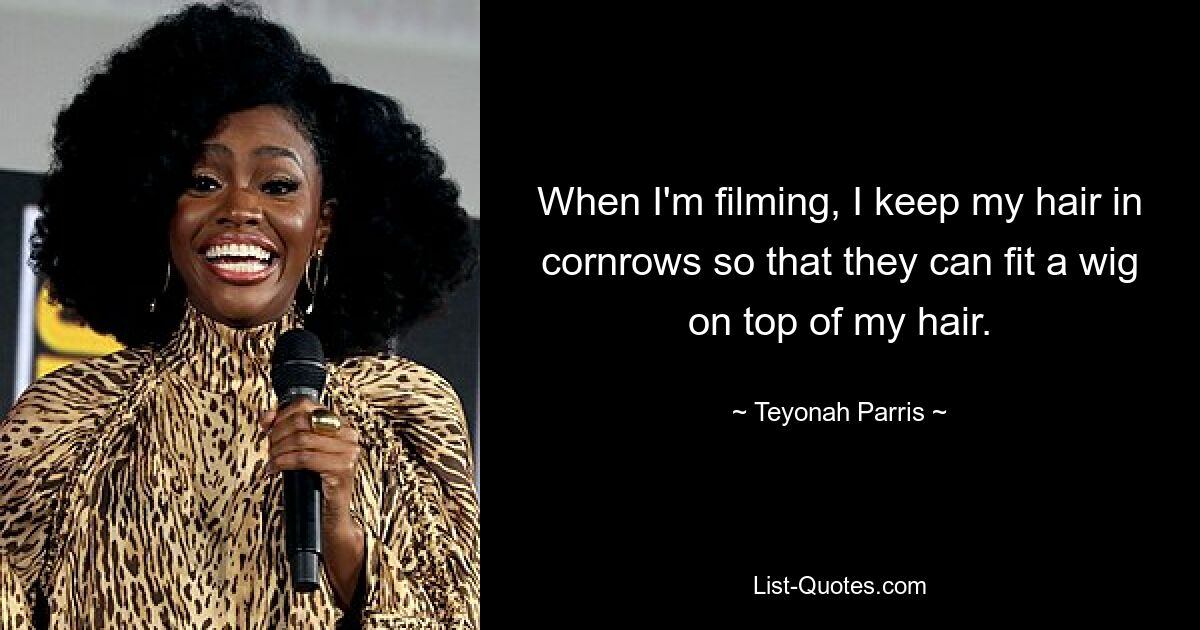 When I'm filming, I keep my hair in cornrows so that they can fit a wig on top of my hair. — © Teyonah Parris